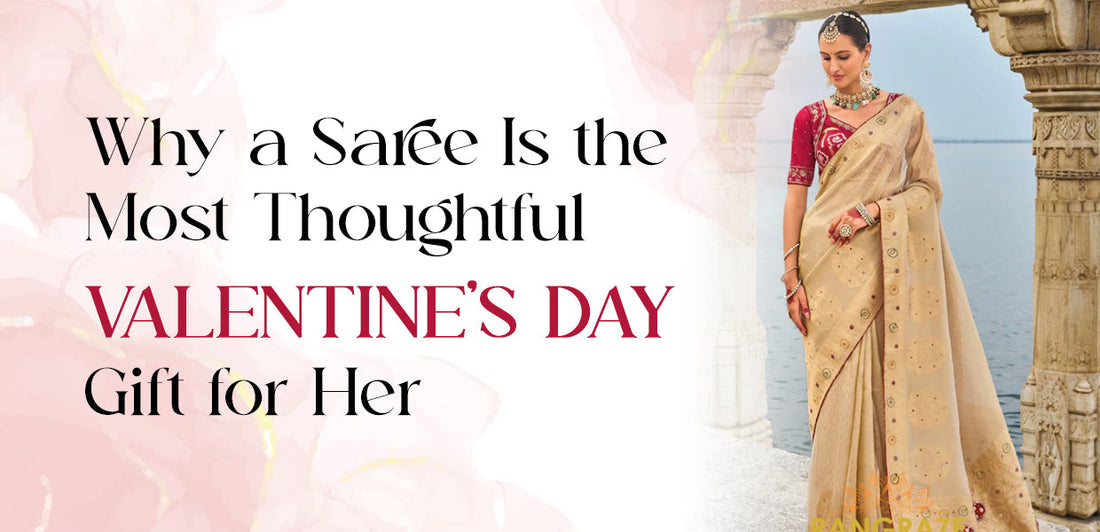 Why a Saree Is the Most Thoughtful Valentine’s Day Gift for Her